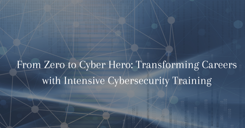 From Zero to Cyber Hero: Transforming Careers with Intensive Cybersecurity Training