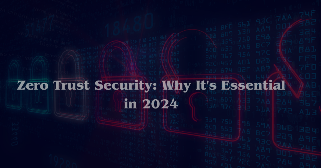 Zero Trust Security: Why It's Essential in 2024