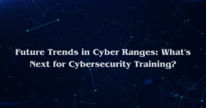 Future Trends in Cyber Ranges: What's Next for Cybersecurity Training?